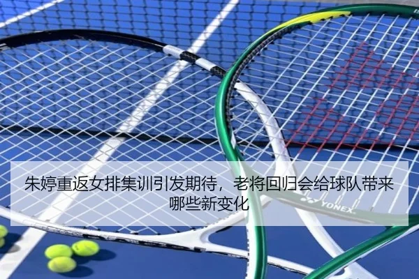 朱婷重返女排集训引发期待，老将回归会给球队带来哪些新变化